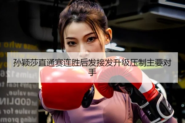孙颖莎直通赛连胜后发接发升级压制主要对手 - JIUYOUGAME
